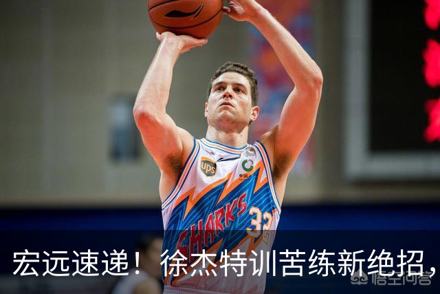 宏远速递！徐杰特训苦练新绝招，张文逸或续约，杜锋缺席夏训