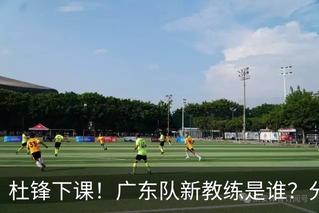 杜锋下课！广东队新教练是谁？分析3选1