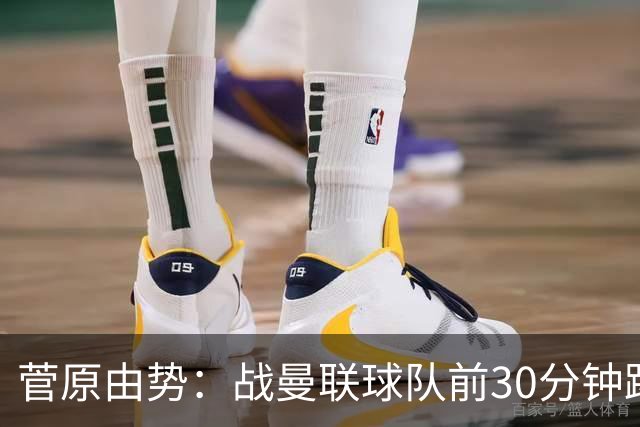 菅原由势：战曼联球队前30分钟踢得很好 本可领先