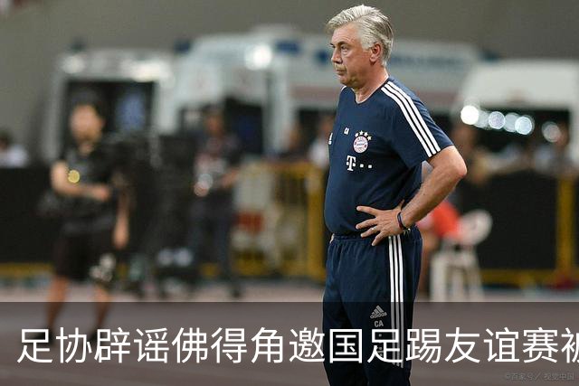 足协辟谣佛得角邀国足踢友谊赛被拒：暂未收到对方书面函件