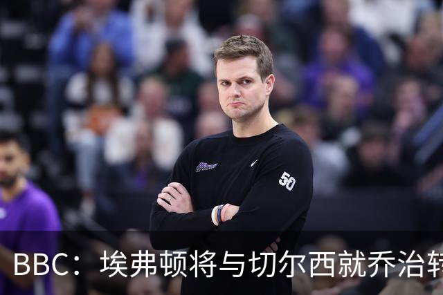 BBC：埃弗顿将与切尔西就乔治转会达协议，球员将正式加盟太妃糖